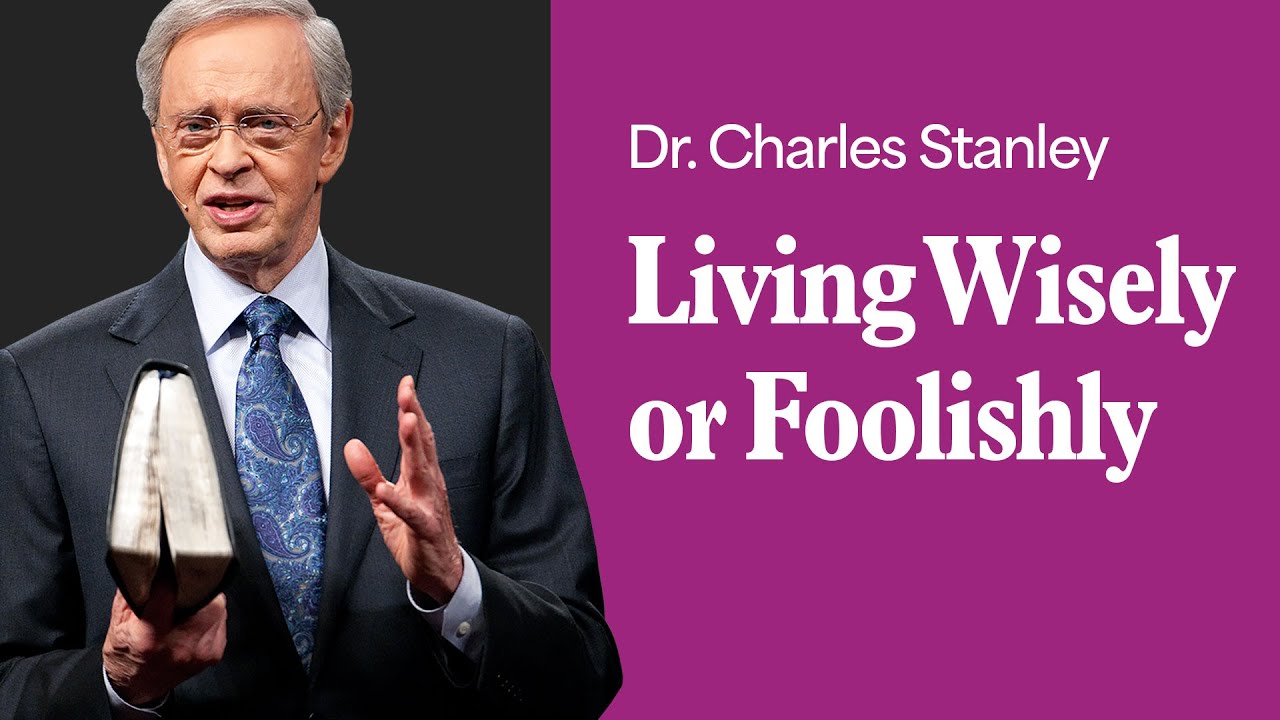 Living Wisely Or Foolishly &ndash; Dr. Charles Stanley