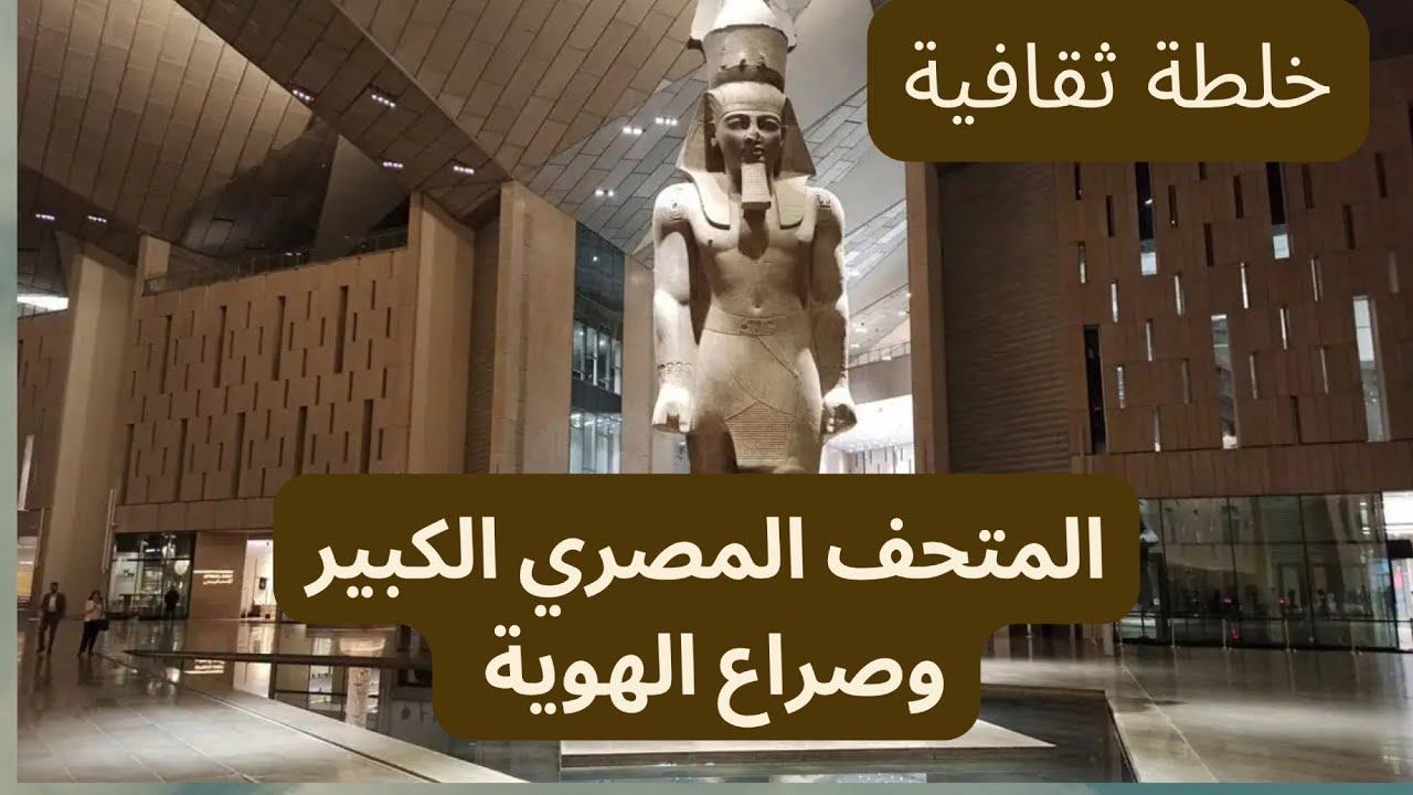 المتحف  المصري  الكبير .. وصراع الهوية