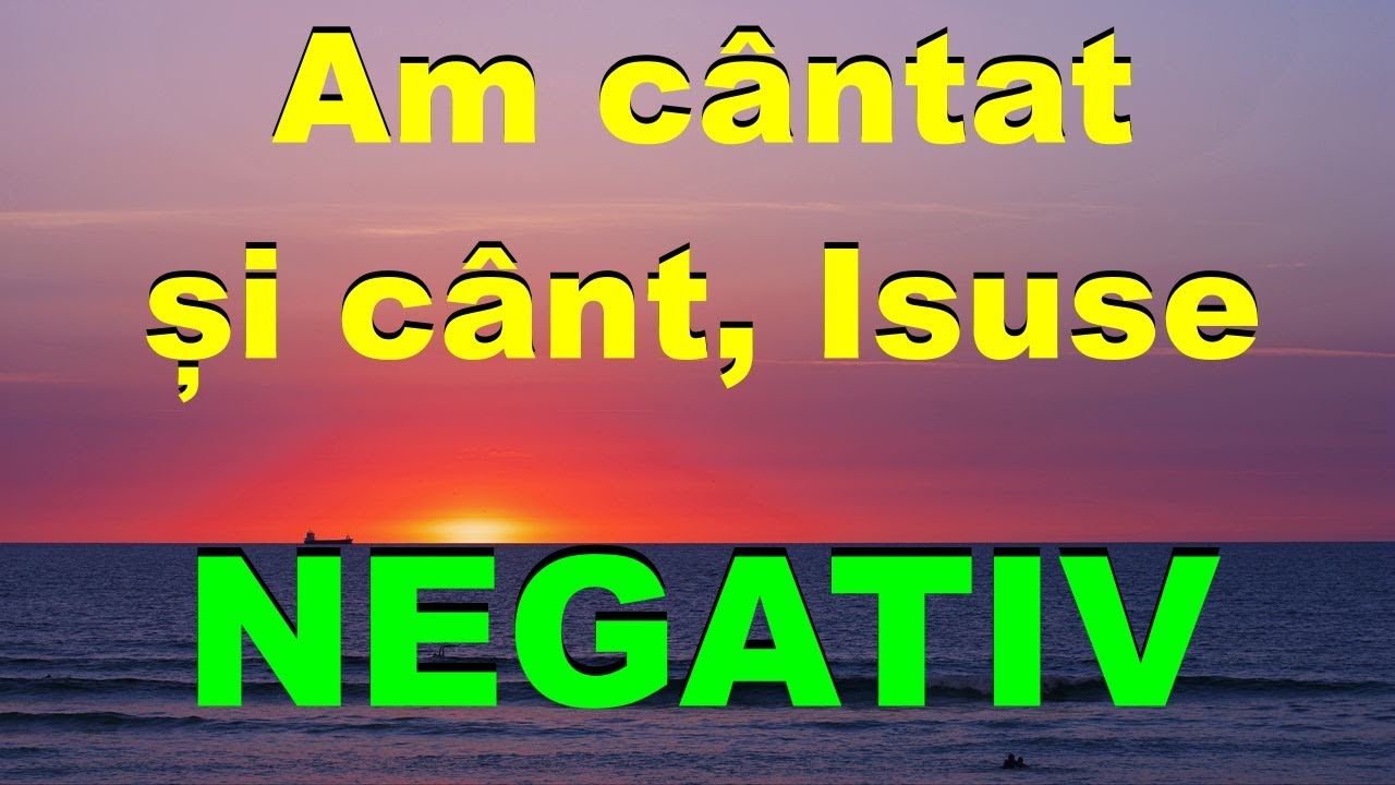 Am cântat și cânt, Isuse - NEGATIV