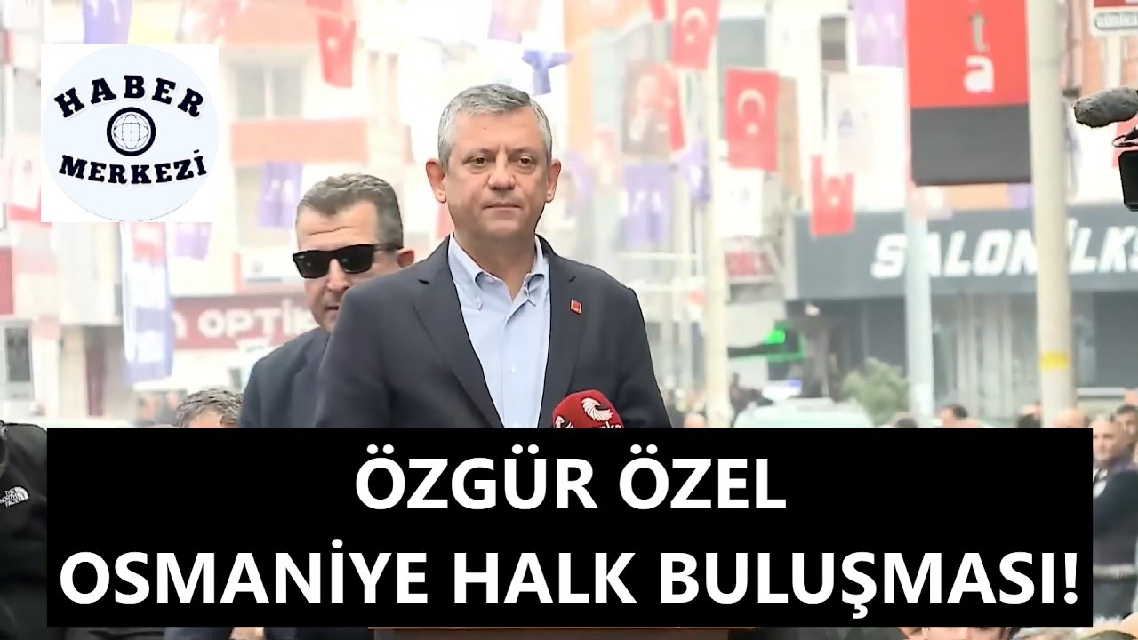CHP Genel Başkanı Özgür Özel, Osmaniye halk buluşmasında konuşuyor!
