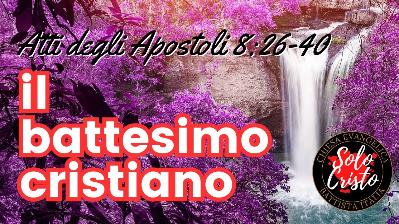 IL BATTESIMO CRISTIANO: Atti degli Apostoli 8:26-40