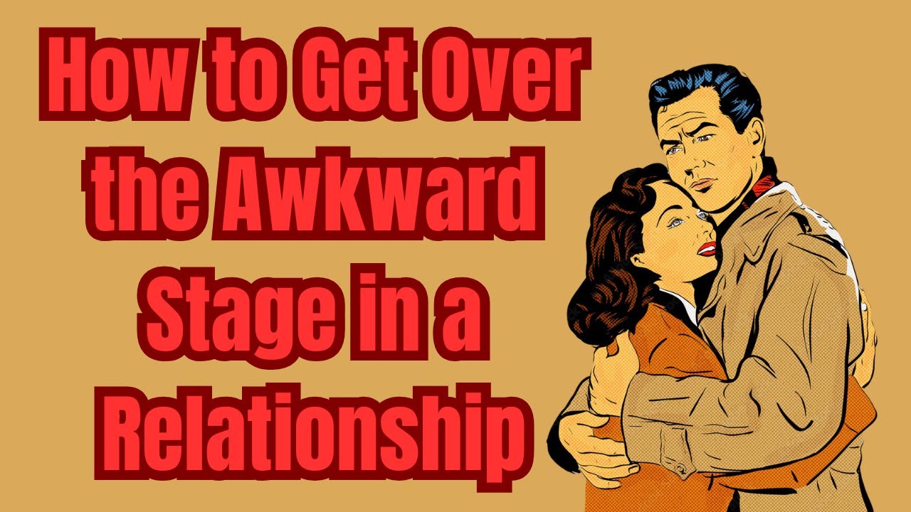 How to Get Over the Awkward Stage in a Relationship | Relationship Advice For Men |