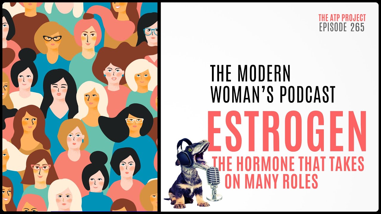 Estrogen &ndash; The Hormone that Takes on Many Roles | The ATP Project 265 - A Modern Woman's Podcast