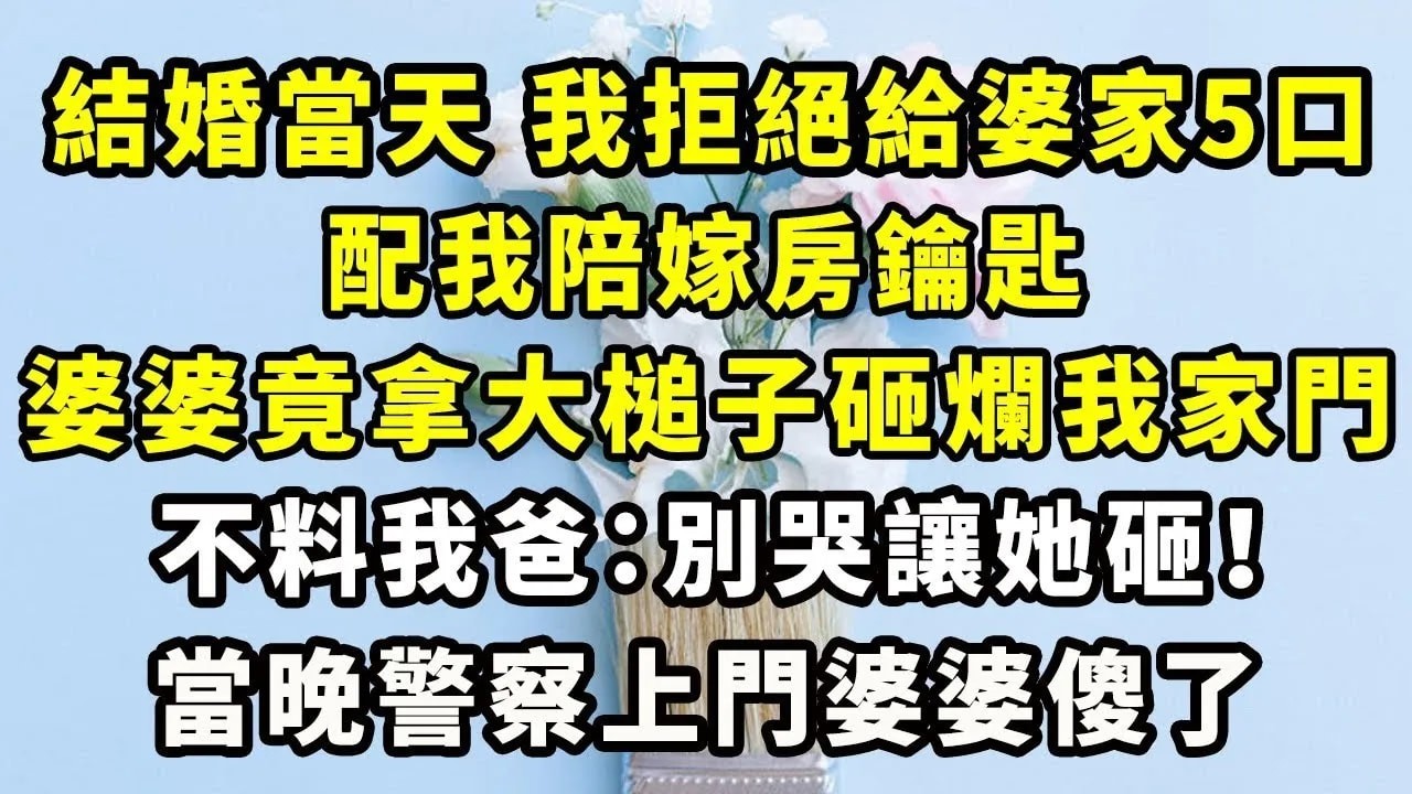 結婚當天我拒絕給婆家5口配我陪嫁房鑰匙，婆婆竟拿大槌子砸爛我家門，不料我爸：別哭讓她砸！當晚警察上門婆婆傻了