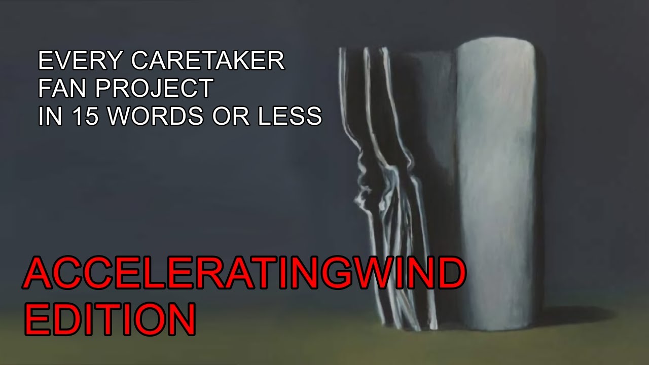 Every Caretaker Fan Project In 15 Words Or Less: AcceleratingWind Edition