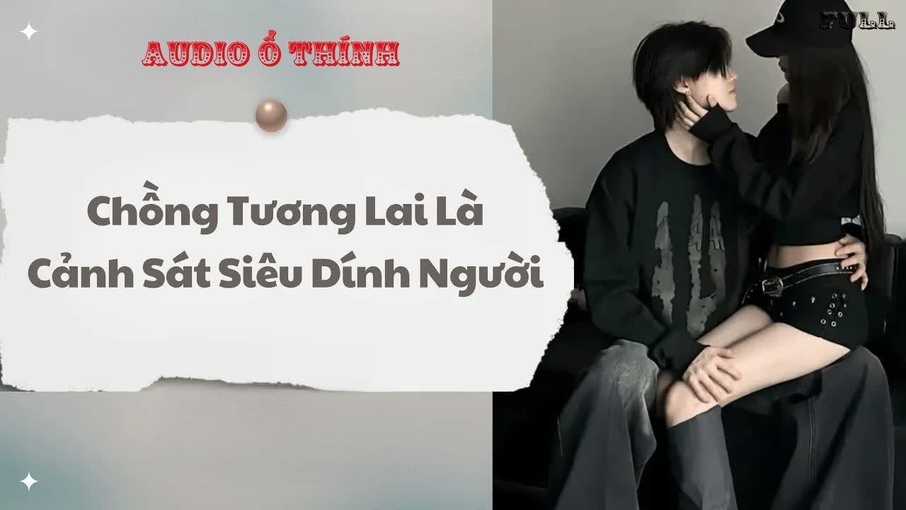 Full audio | Chồng Tương Lai Là Cảnh Sát Siêu Dính Người | Audio Ổ Thính