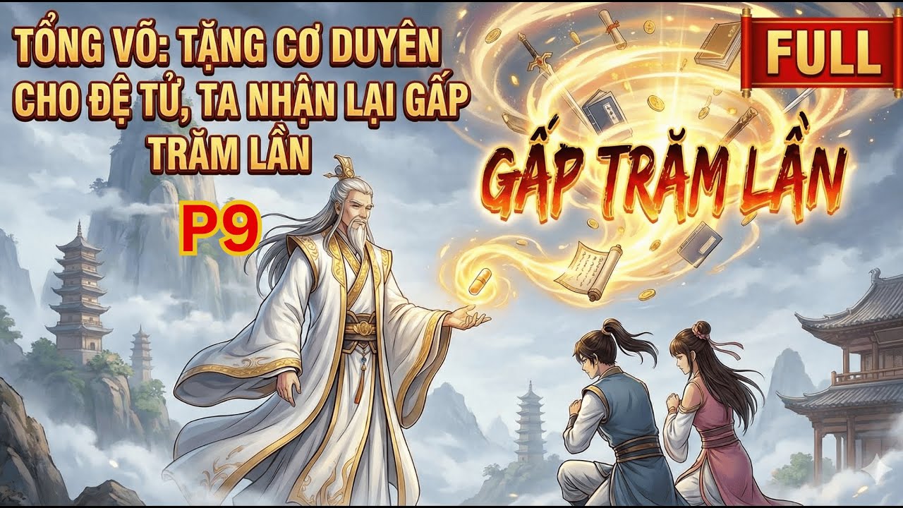 Phần 9 | Tổng Võ: Tặng Cơ Duyên Cho Đệ Tử, Ta Nhận Lại Gấp Trăm Lần