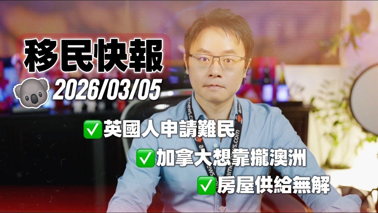 《移民快報》2026/03/05｜加拿大想靠攏澳洲？住房危機仍在紙上談兵｜英國人竟然來澳洲申請難民簽證