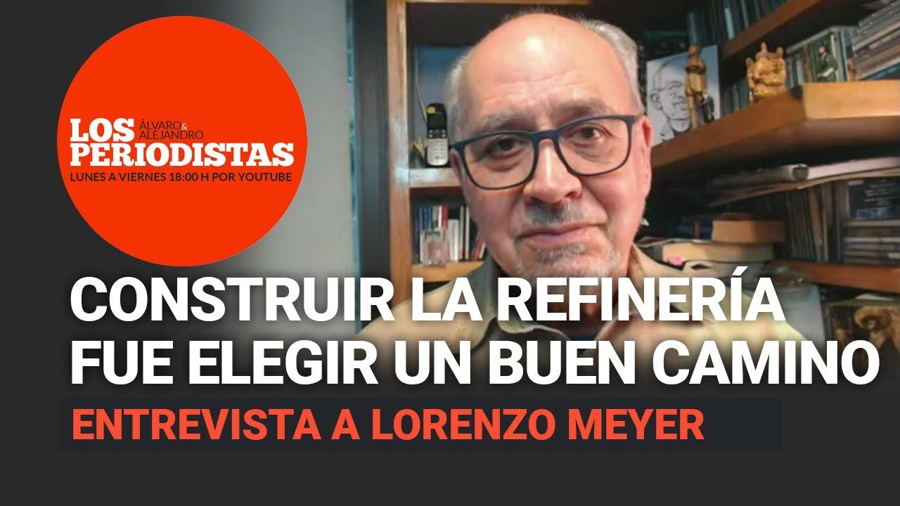 El Gobierno de AMLO debe estar muy alerta para defender la nueva refinería: Lorenzo Meyer