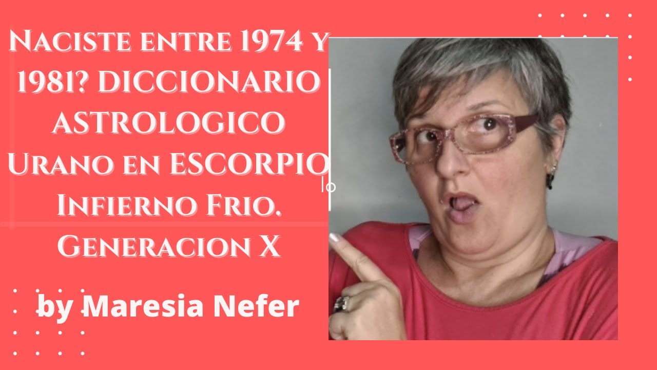 Naciste entre 1974 y 1981? DICCIONARIO ASTROLOGICO Urano en ESCORPIO Infierno Frio. Generacion X