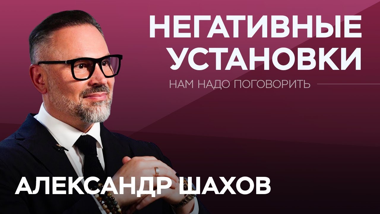 Психология негативных установок: как перестроить мышление / Александр Шахов // Нам надо поговорить