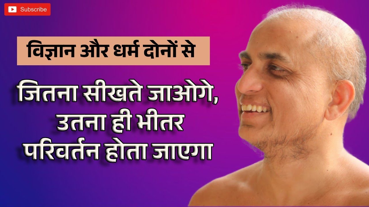 जितना सीखते जाओगे, उतना ही भीतर परिवर्तन होता जाएगा || विज्ञान और धर्म दोनों से || प्रणम्यसागर जी