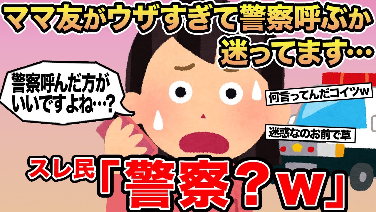 【報告者キチ】ママ友がウザすぎて警察呼ぶか迷ってます...→スレ民「警察？w」
