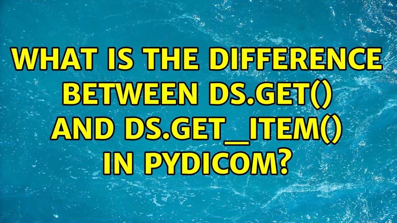 What is the difference between ds.get() and ds.get_item() in pydicom? (2 Solutions!!)