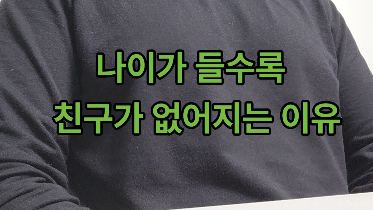 나이가 들수록 친구가 없어지는 이유
