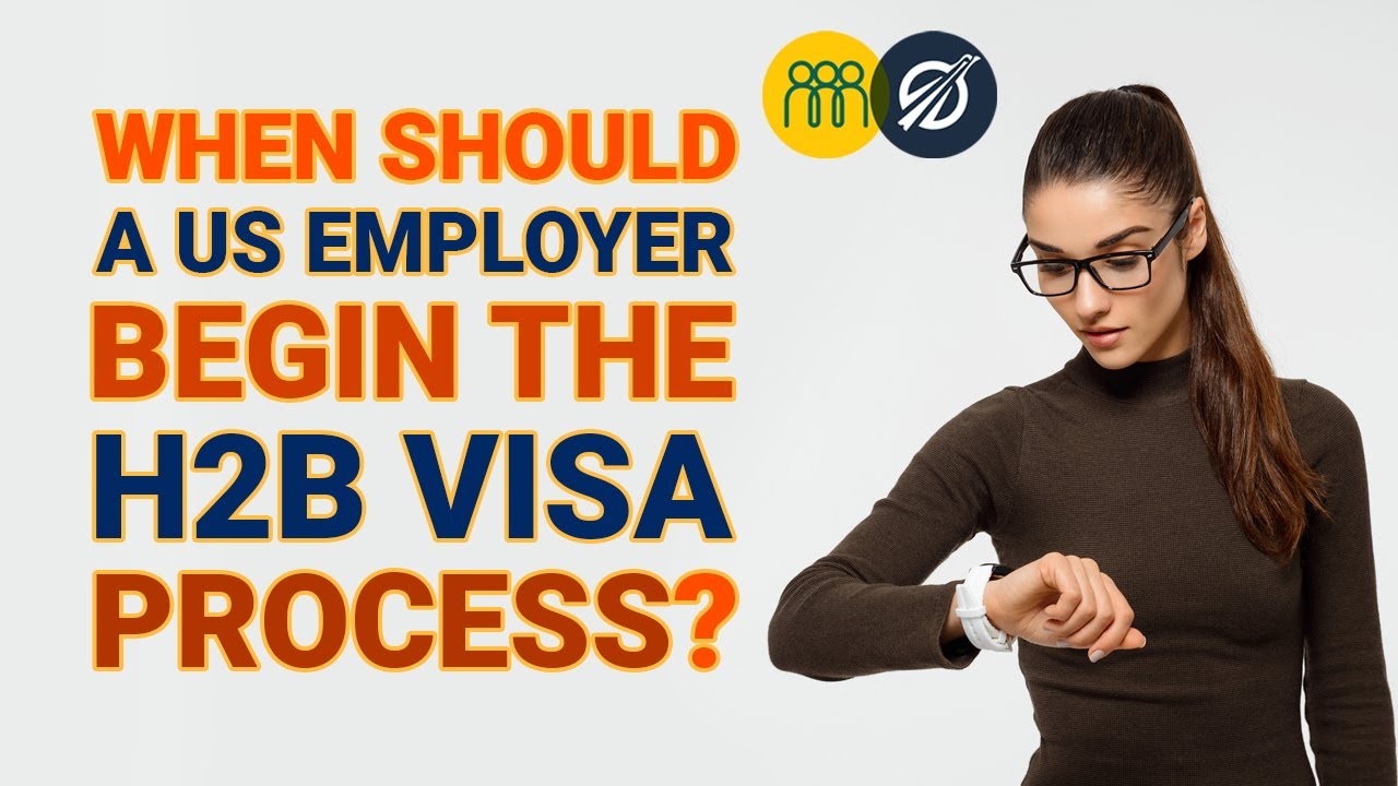 When Should US Employers Begin the H-2B Visa Process?