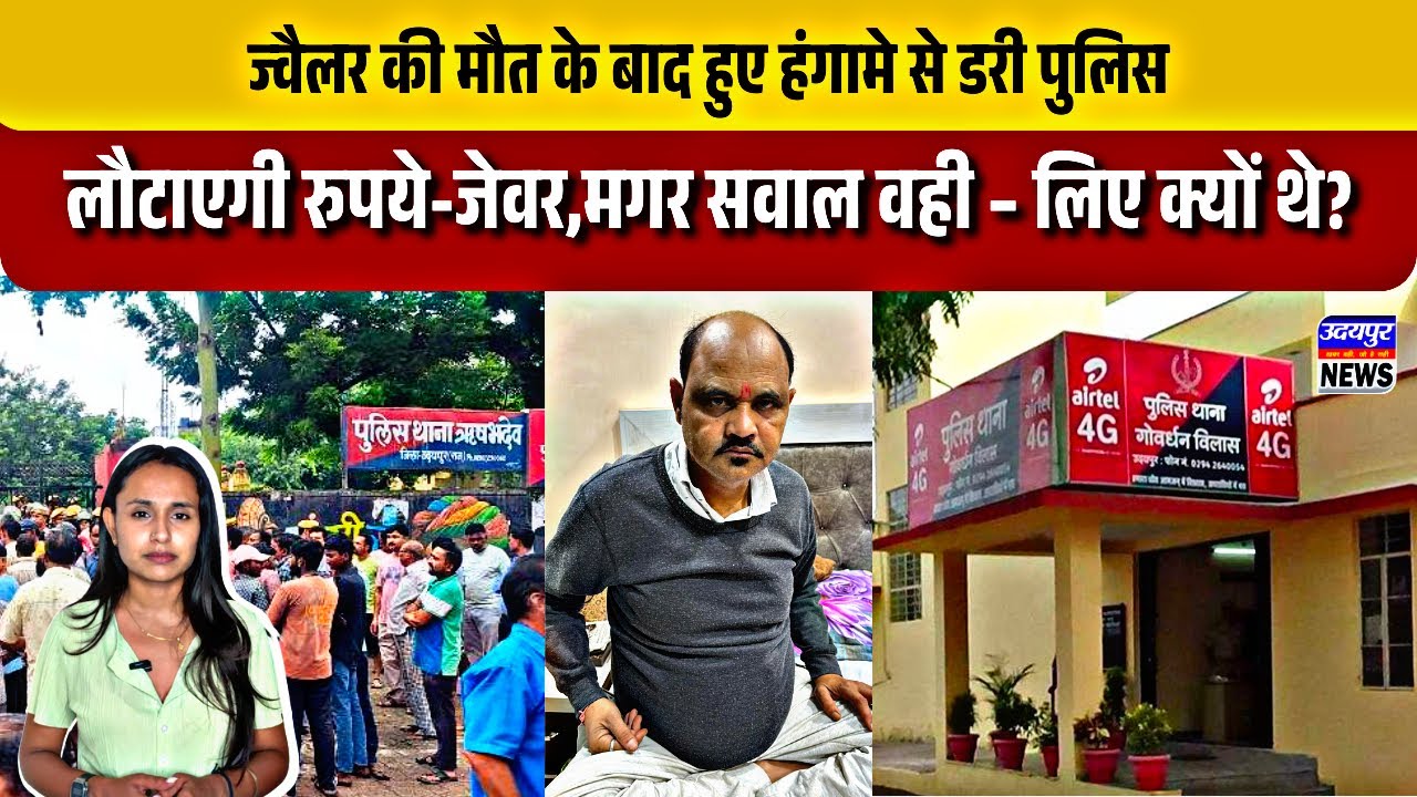 ज्वैलर की मौत के बाद हुए हंगामे से डरी पुलिस, लौटाएगी रुपये-जेवर,मगर सवाल वही – लिए क्यों थे?