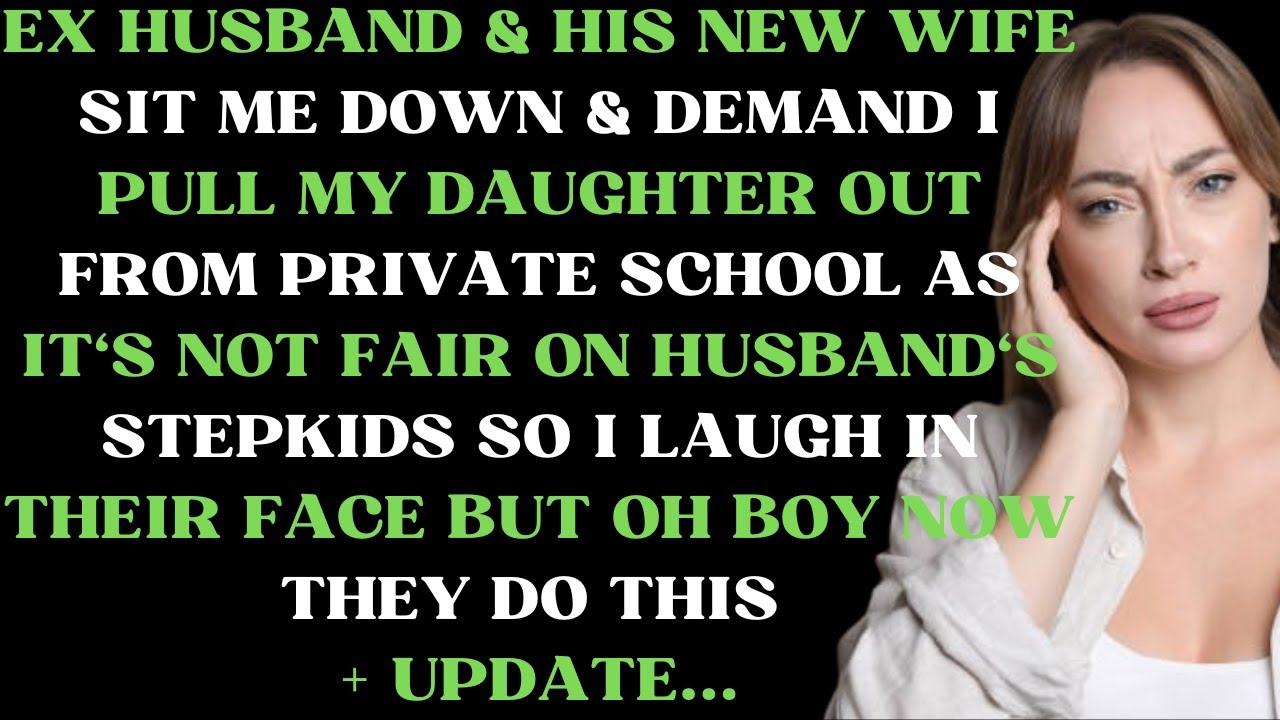 Ex husband & his new wife sit me down & demand I pull my daughter out from private school as it's