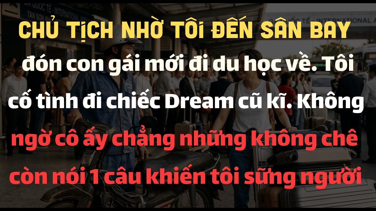 Chủ Tịch Nhờ Tôi Đến Sân Bay Đón Con Gái Mới Đi Du Học Về. Tôi Cố Tình Đi Chiếc Dream Cũ, Không Ngờ