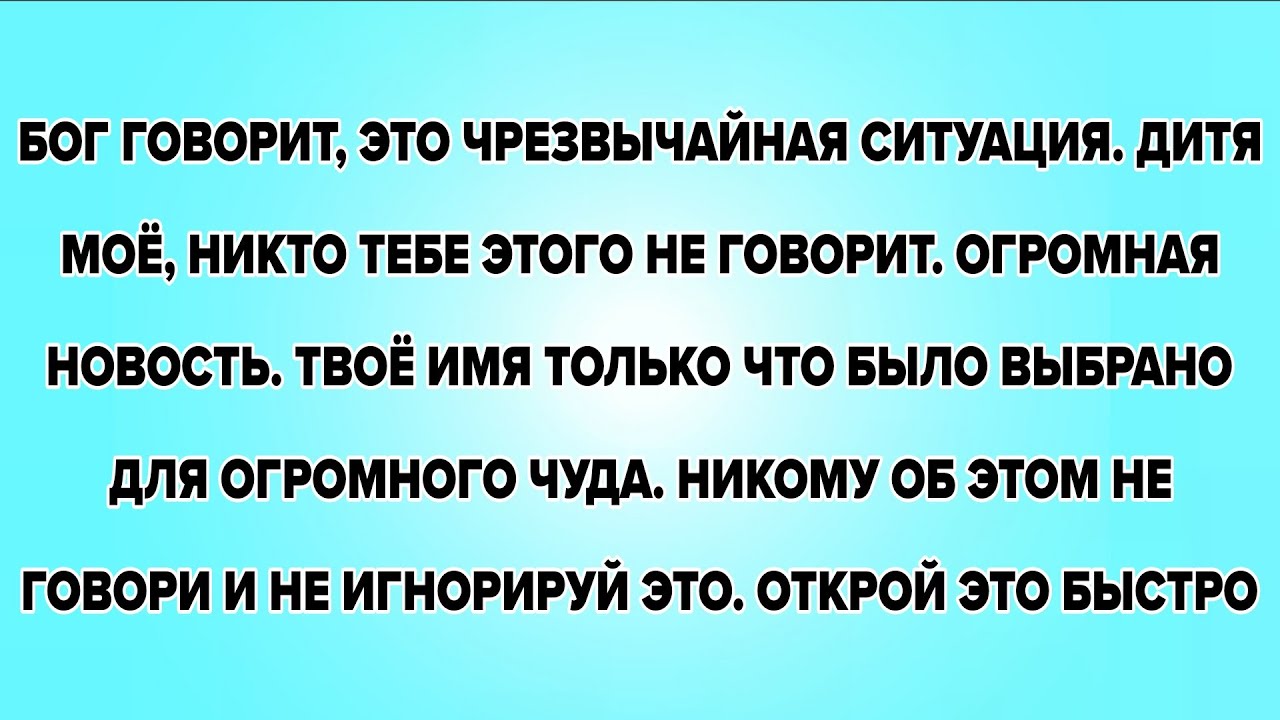 БОГ ГОВОРИТ, ЭТО ЧРЕЗВЫЧАЙНАЯ СИТУАЦИЯ. ДИТЯ МОЁ, НИКТО ТЕБЕ ЭТОГО НЕ ГОВОРИТ. ОГРОМНАЯ НОВОСТЬ. 