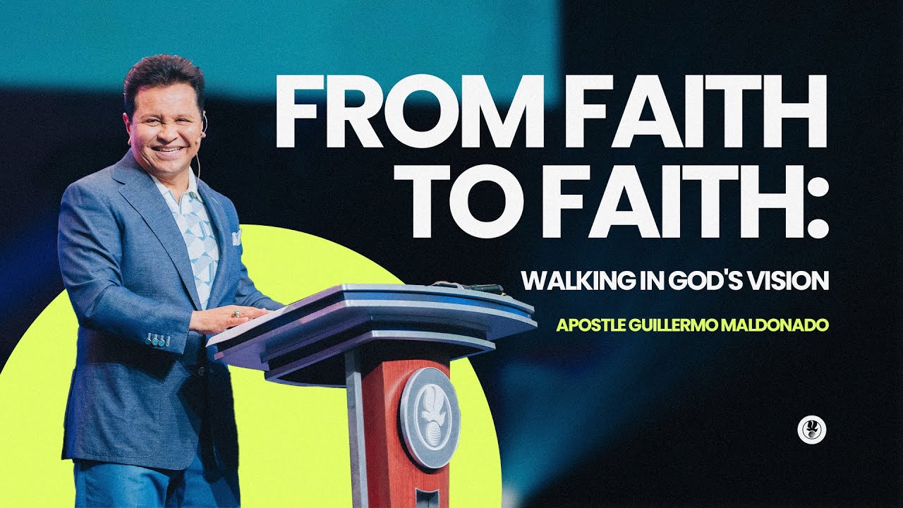 FROM FAITH TO FAITH: Walking in God's Vision (Sunday Sermon) | Guillermo Maldonado