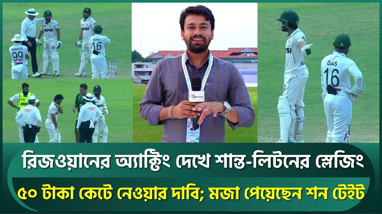 রিজওয়ানের অ্যাক্টিং দেখে শান্ত-লিটনের স্লেজিং; ৫০টাকা কেটে নেওয়ার দাবি; মজা পেয়েছেন শন টেইট | Litton