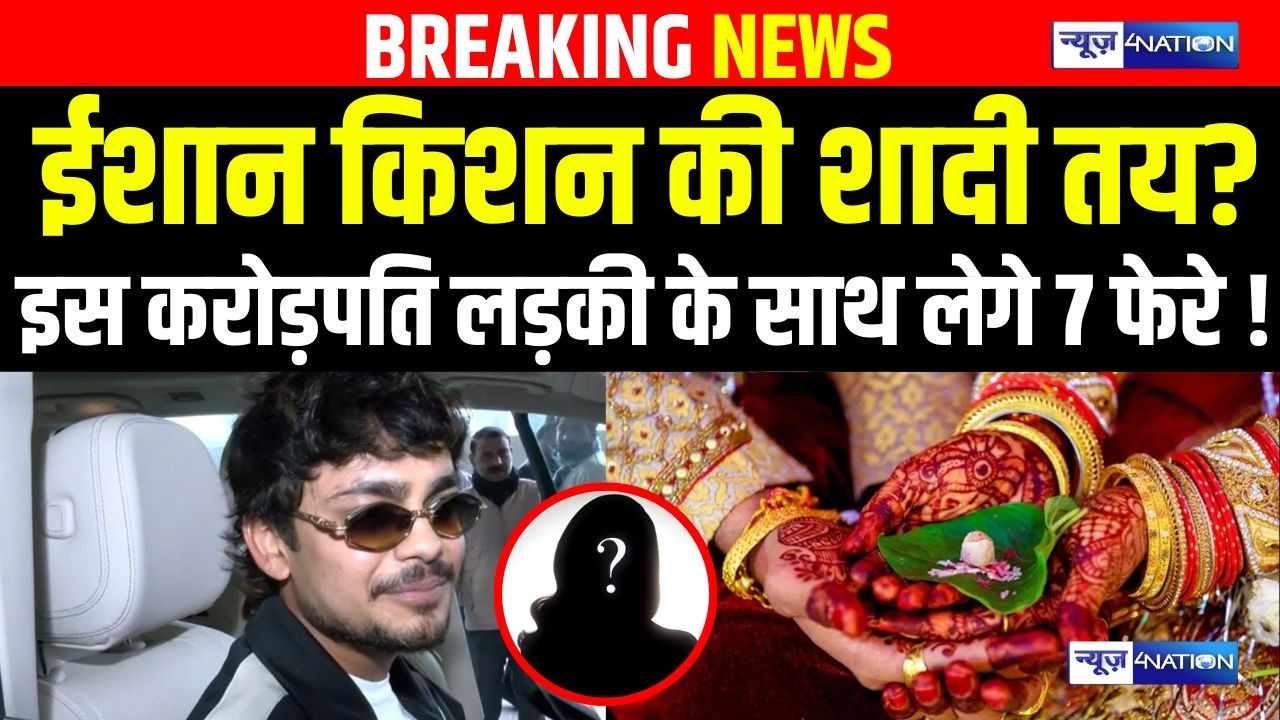 Ishan Kishan की शादी तय? इस करोड़पति लड़की के साथ लेगे 7 फेरे ! | Bihar News | News4Nation
