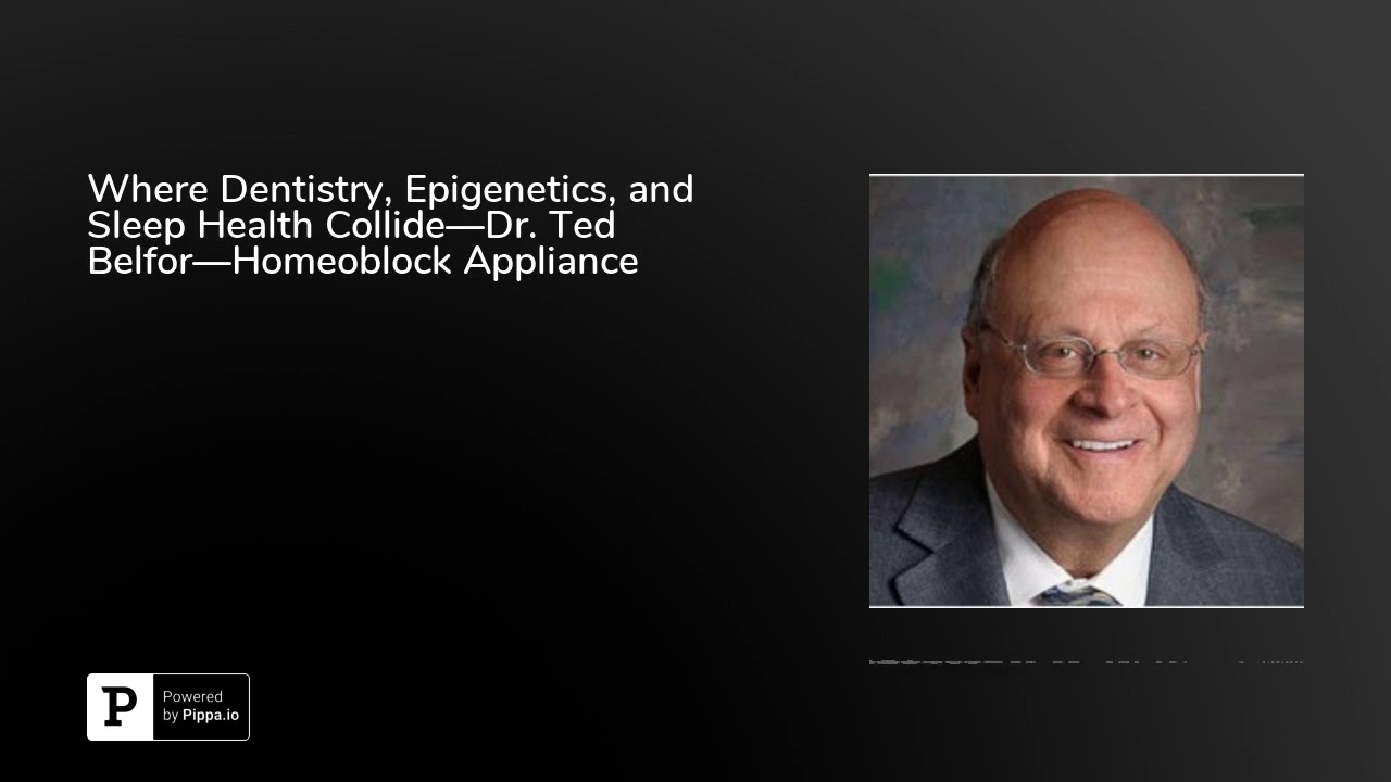 Where Dentistry, Epigenetics, and Sleep Health Collide&mdash;Dr. Ted Belfor&mdash;Homeoblock Appliance