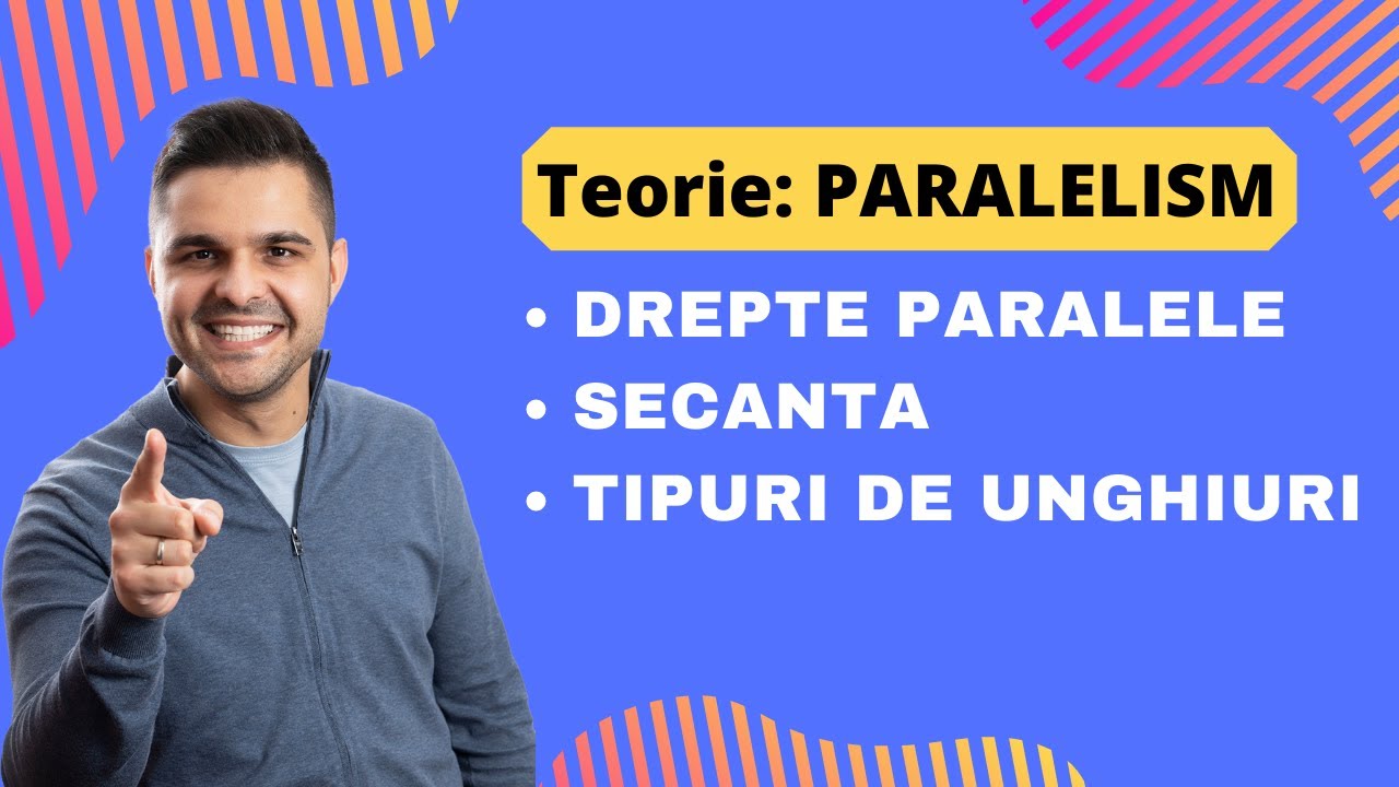 Teorie: Paralelism. Drepte paralele. Secanta. Tipuri de unghiuri. Criterii de paralelism.