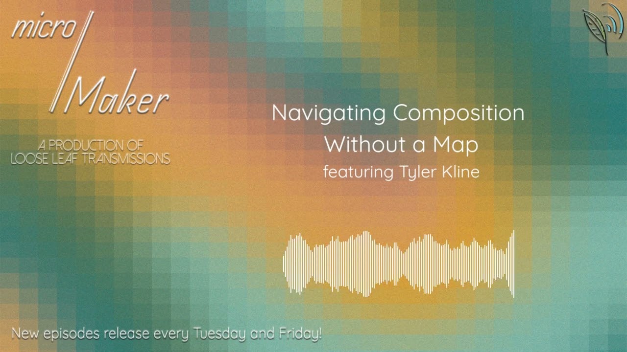 micro/Maker: Navigating Composition Without a Map (featuring Tyler Kline)