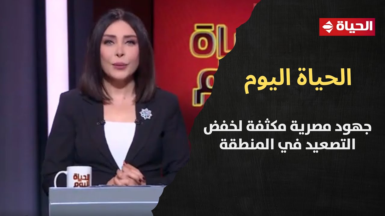 الحياة اليوم - جهود مصرية مكثفة لخفض التصعيد في المنطقة والحد من تصاعد التوترات الإقليمية