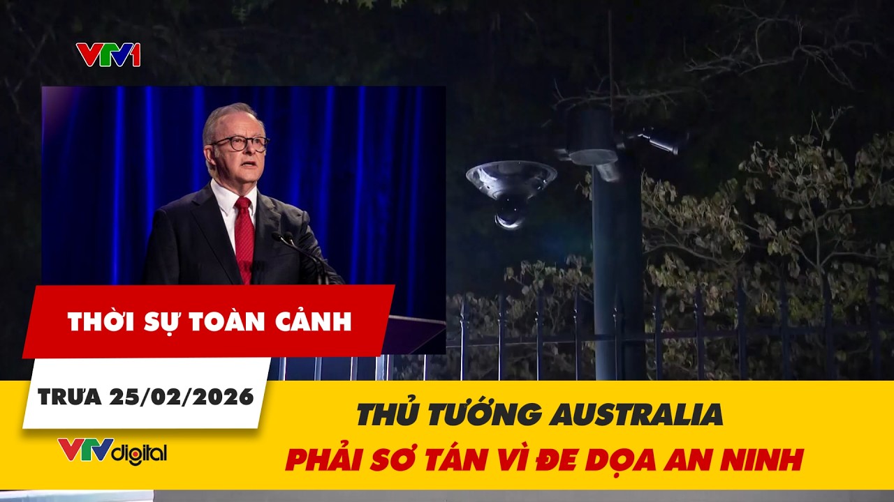 Thời sự toàn cảnh trưa 25/02: Thủ tướng Australia phải sơ tán vì đe dọa an ninh | VTV24