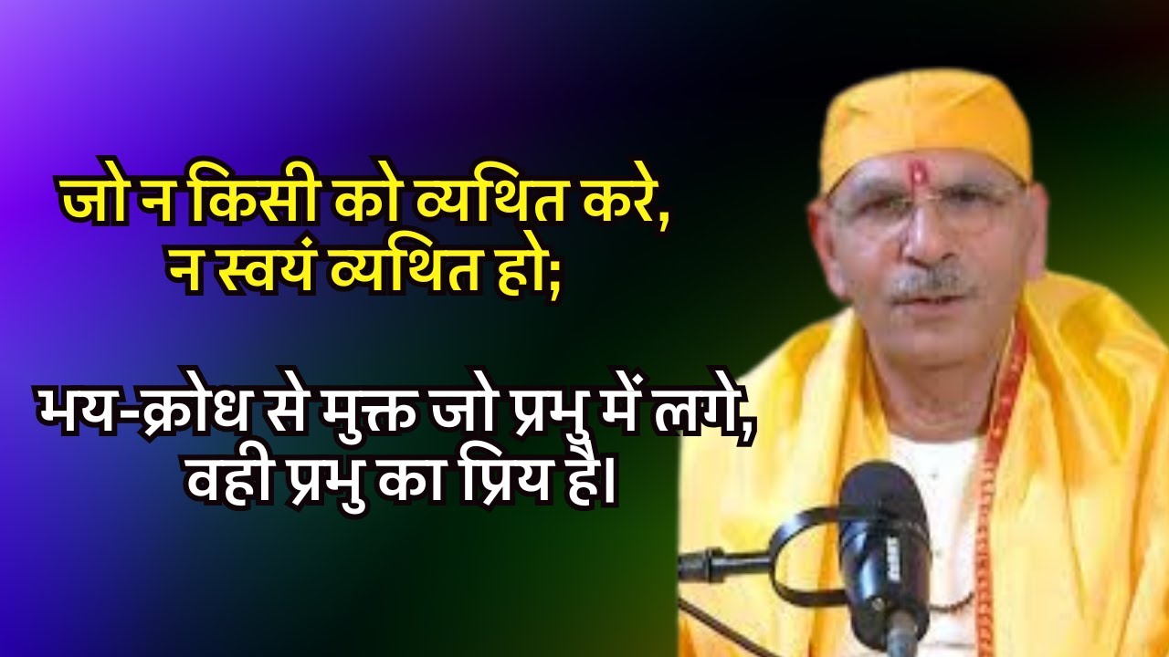जो न किसी को व्यथित करे,न स्वयं व्यथित हो;भय-क्रोध से मुक्त जो प्रभु में लगे, वही प्रभु का प्रिय है।