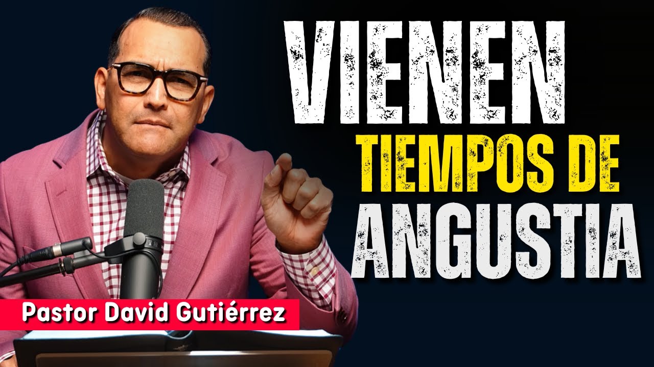 Vienen tiempos de angustia - Pastor David Gutierrez