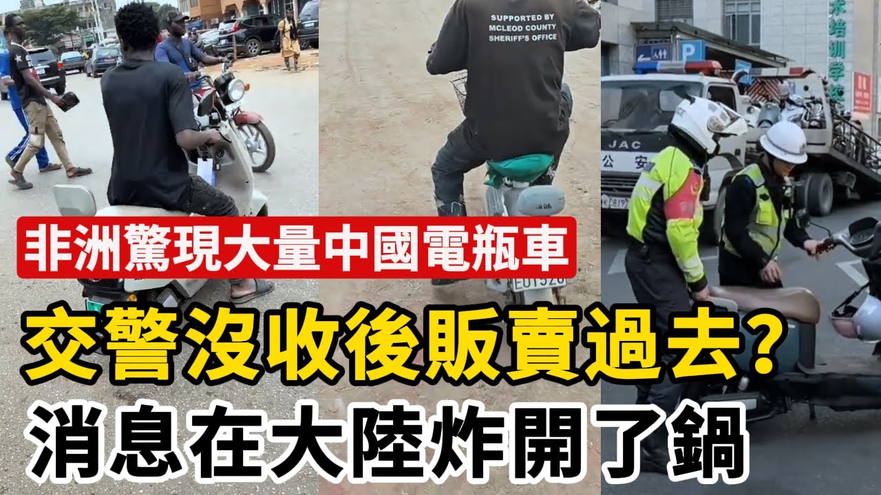 非洲驚現大量中國電瓶車，消息在大陸炸開了鍋，交警被質疑沒收後販賣過去 | 廣州成立送外賣外學院應對失業潮、瀋陽成立沐浴專業培養技師，這個世界發癲了