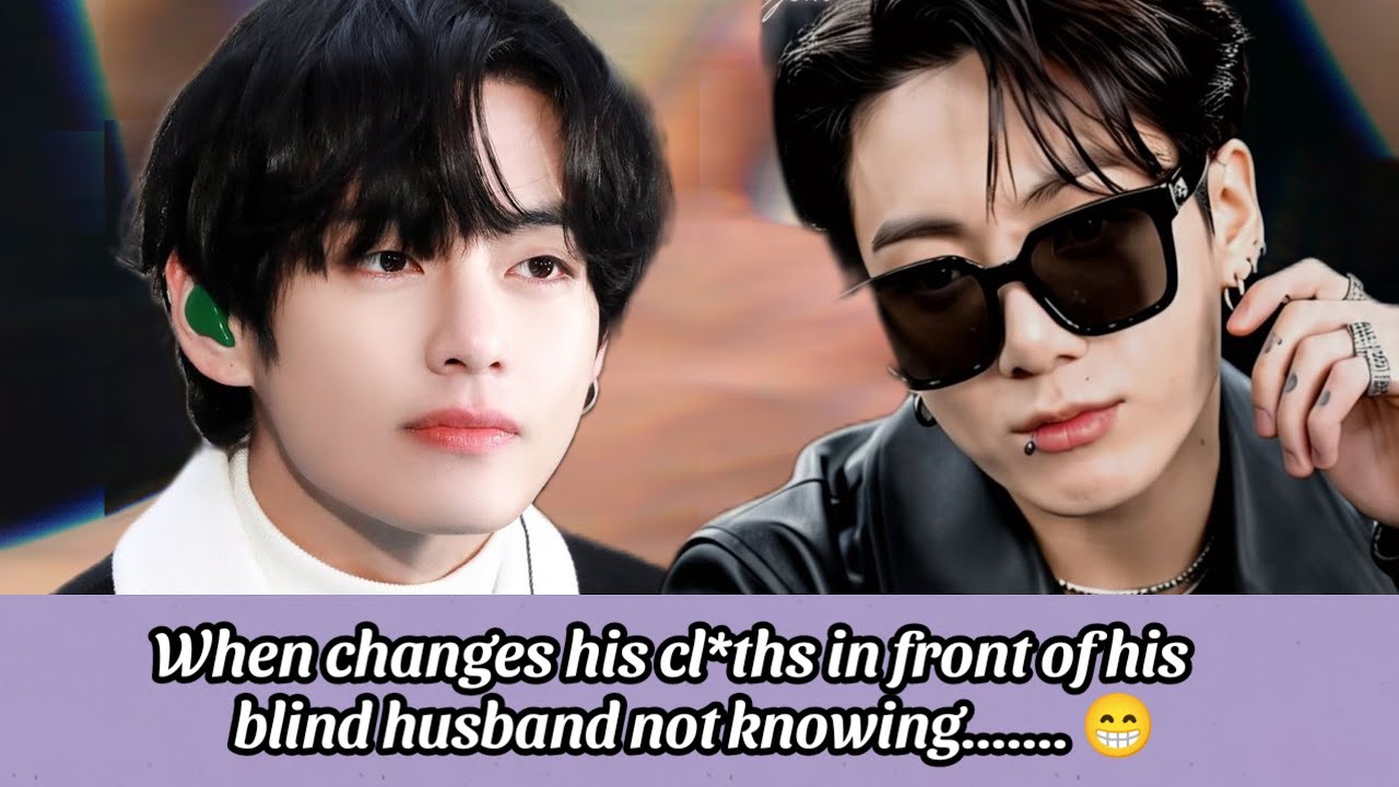 When he changes his cl*ths in front of his blind husband not knowing......End| Taekook oneshot 
