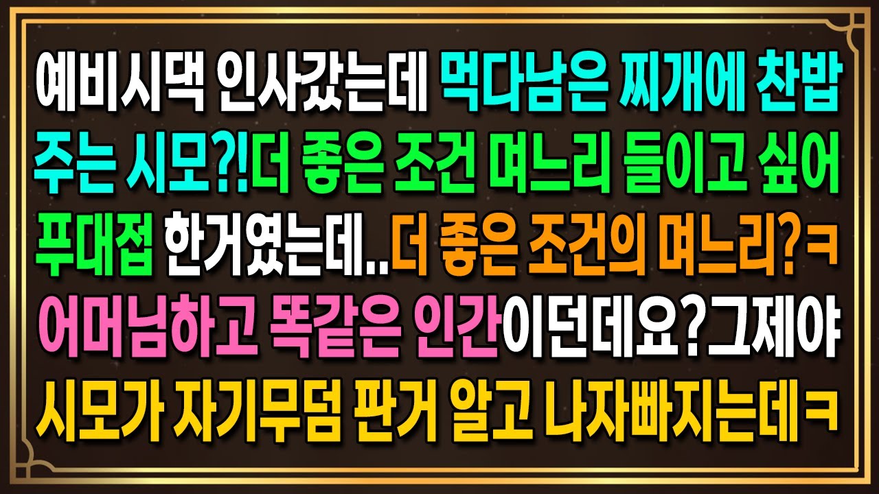 예비시댁 인사갔는데 먹다남은 찌개에 찬밥주는 시모?!더 좋은 조건 며느리 들이고 싶어 푸대접 한거였는데..더 좋은 조건의 며느리?ㅋ어머님하고 똑같은 인간이던데요?