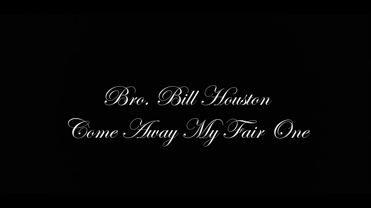 Bro. Bill Houston   Come Away My Fair One
