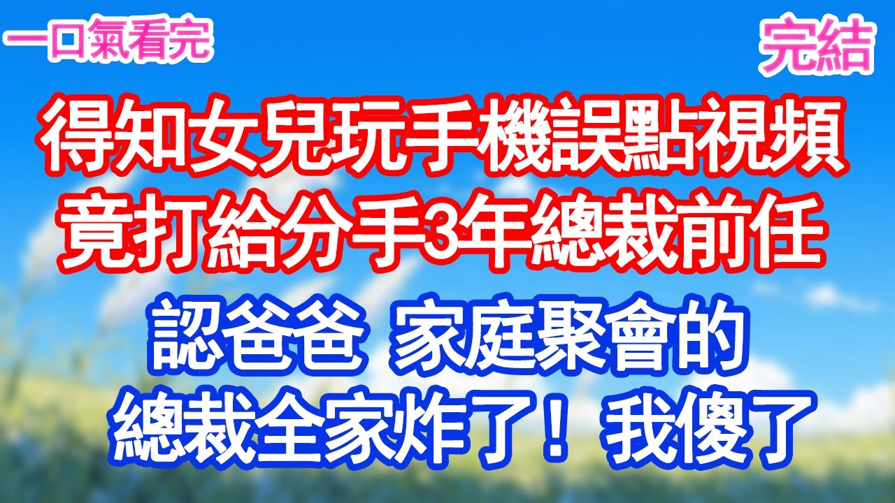 3歲女兒玩手機 誤點視頻竟打給分手3年總裁前任奶聲奶氣：「爹地 你在哪？」家庭聚會的總裁 全家炸了！#愛情#爽文#故事分享#小說#帶球跑#故事 #人生哲理#幸福敲門 #為人處世 #生活經驗 #情感故事