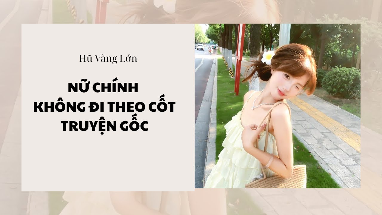 [Audio] NỮ CHÍNH KHÔNG ĐI THEO CỐT TRUYỆN GỐC ~ Hũ Vàng Lớn 