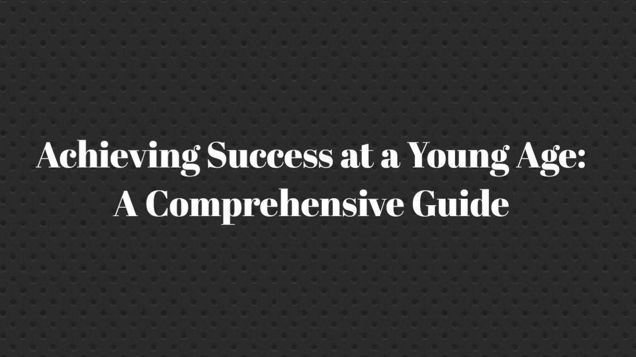 Achieving Success at a Young Age: A Comprehensive Guide