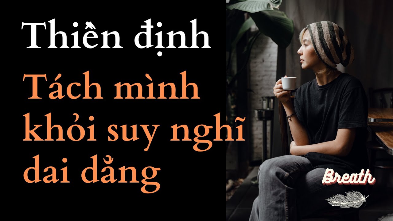 Thiền định loại bỏ thói quen suy nghĩ quá nhiều và tách mình khỏi suy nghĩ dai dẳng - Breath.vn