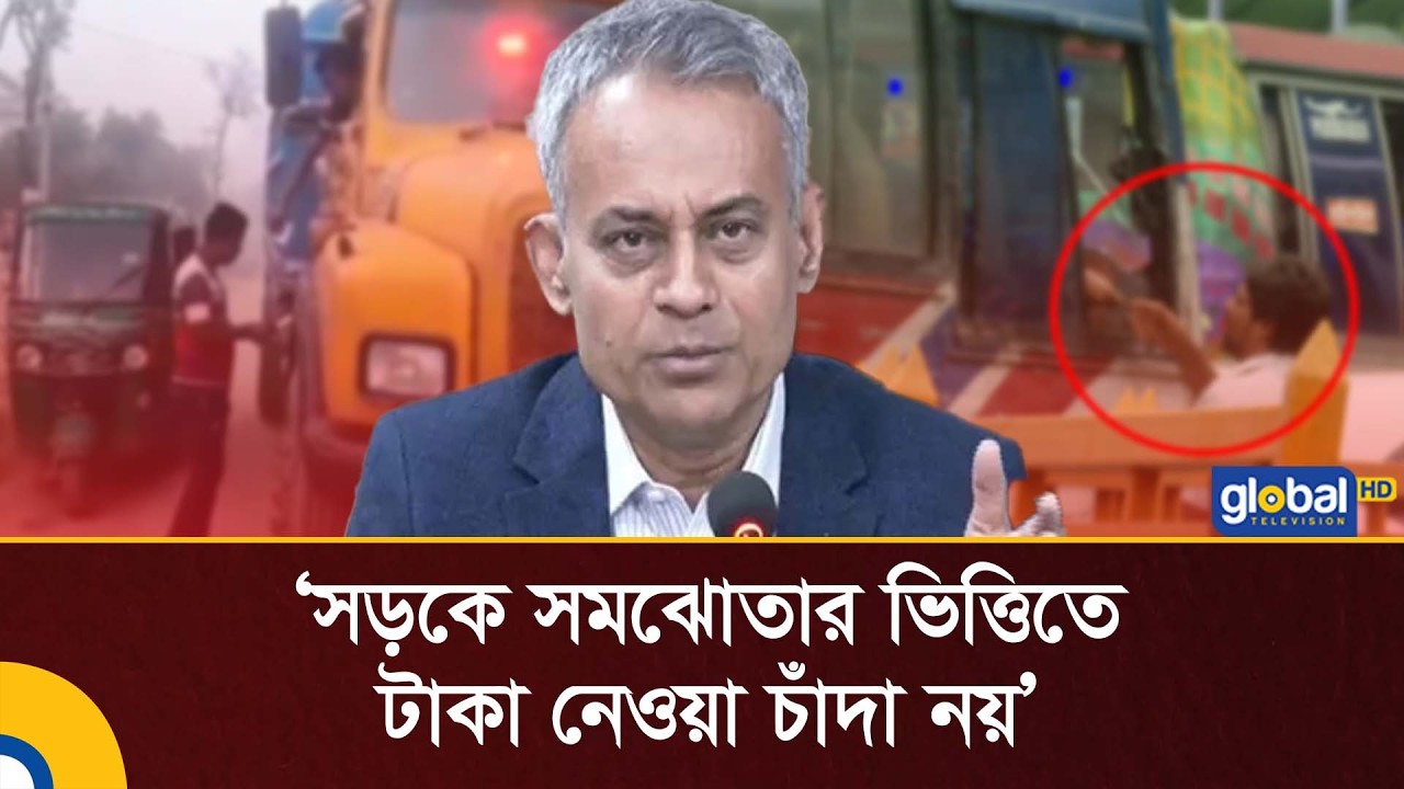 সড়কে সমঝোতার ভিত্তিতে টাকা নেওয়া চাঁদা নয়, বাধ্য করা হলে চাঁদা: সড়ক পরিবহন মন্ত্রী | Global TV News