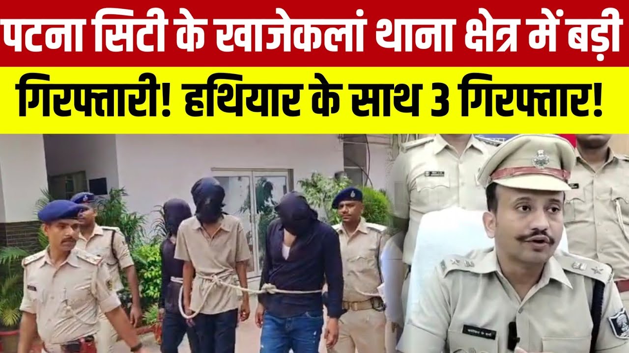 पटना सिटी खाजेकलां थाना क्षेत्र में पुलिस की बड़ी गिरफ्तारी! हथियार के साथ 3 गिरफ्तार!