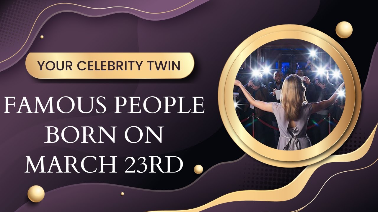 Famous people born on March  23rd ..find out who is your celebrity twin