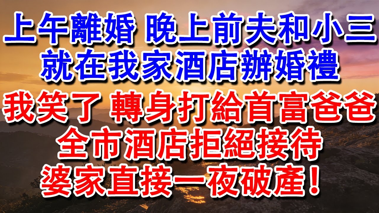 【優秀爽文】上午離婚，晚上前夫和小三，就在我家酒店辦婚禮。我笑了，轉身打給首富爸爸，全市酒店拒絕接待，婆家直接一夜破產！#婆媳 #家庭 #情感故事 #為人處世 #婚姻 #故事 #情感 #出軌 #生活
