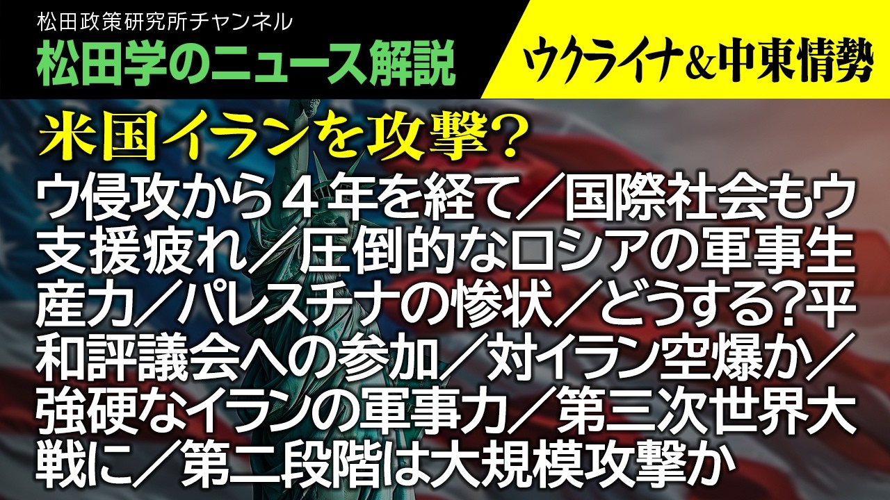 【松田学のニュース解説】米国イランを攻撃？～ウクライナ＆中東情勢　　ウ侵攻から4年を経て／国際社会もウ支援疲れ／圧倒的なロシアの軍事生産力／パレスチナの惨状／どうする？平和評議会への参加、他
