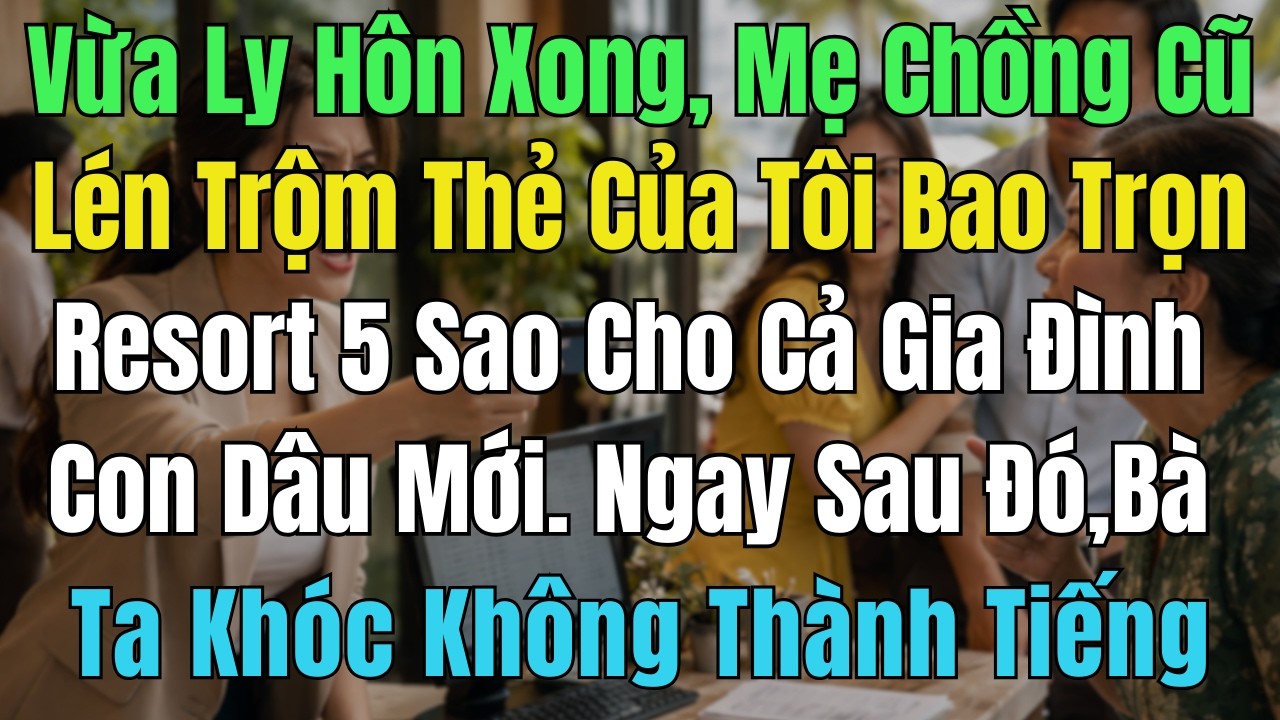 Ly Hôn Chưa Đầy 1 Tháng, Mẹ Chồng Cũ Lén Trộm Thẻ Của Tôi Bao Trọn Resort 5* Cho Cả Nhà Dâu Mới