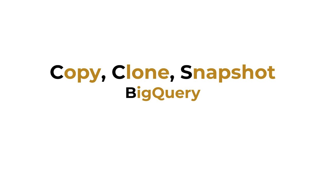 Copy, Clone, Snapshots with BigQuery