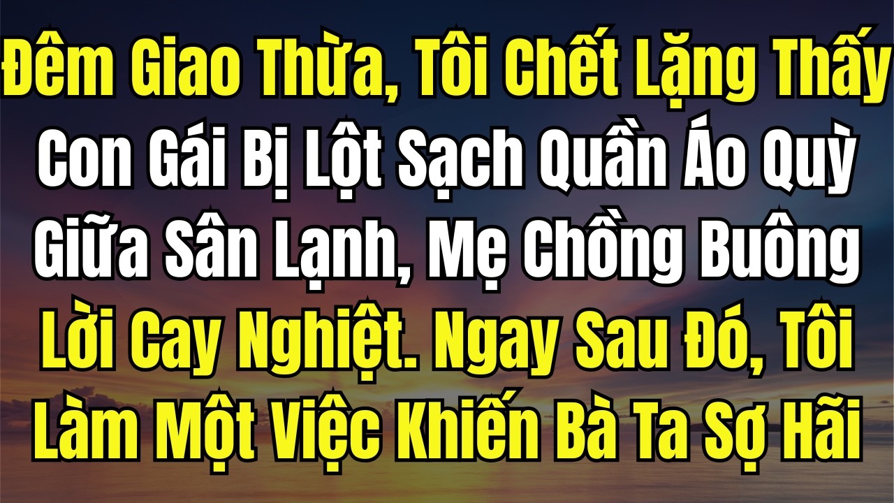 Đêm Giao Thừa, Tôi Chết Lặng Thấy Con Gái Bị Lột Sạch Quần Áo Quỳ Giữa Sân Lạnh, Mẹ Chồng Buông Lời